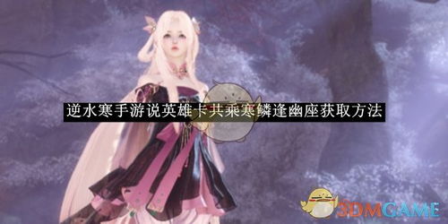 逆水寒手游英雄卡共乘寒鳞逢幽座攻略：轻松获取新玩法揭秘